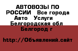 АВТОВОЗЫ ПО РОССИИ - Все города Авто » Услуги   . Белгородская обл.,Белгород г.